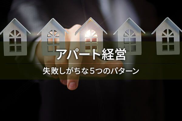 アパート経営の失敗例は全5パターン！具体的な回避策を伝授