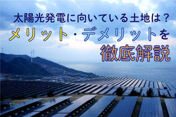 太陽光発電に向いている土地は?メリット・デメリットを徹底解説