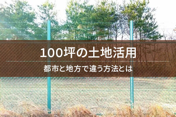 100坪の土地活用　都市と地方で違う方法とは