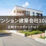 【詳しく解説】マンション建築会社厳選10社！比較すべきポイントも解説
