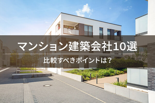 マンション建築会社10選 比較すべきポイントは?