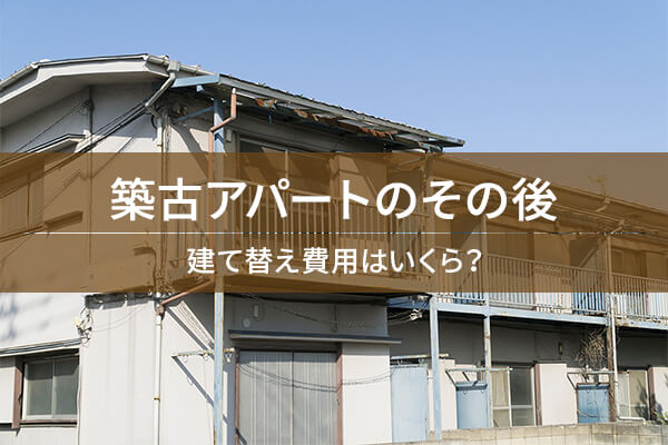 築古アパートのその後 建て替え費用はいくら?