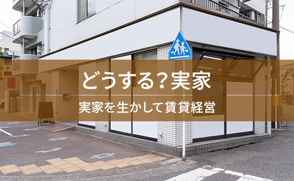 どうする?実家 実家を生かして賃貸経営