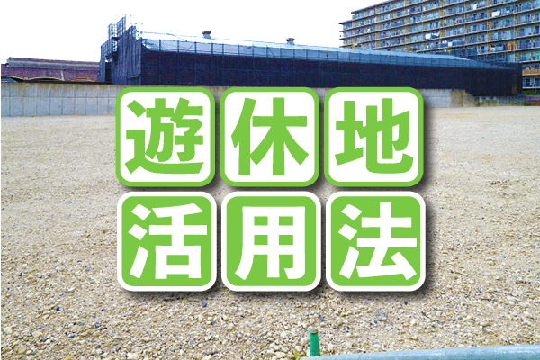遊休地の活用方法が知りたい！お金を生む24個の活用例をご紹介