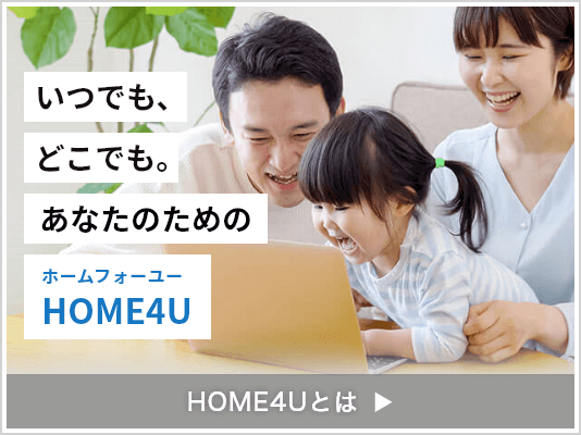 いつでも、どこでも。あなたのためのHOME4U（ホームフォーユー）