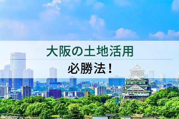 大阪の土地活用必勝法！