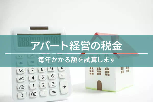 アパート経営の税金　毎年かかる額を試算します