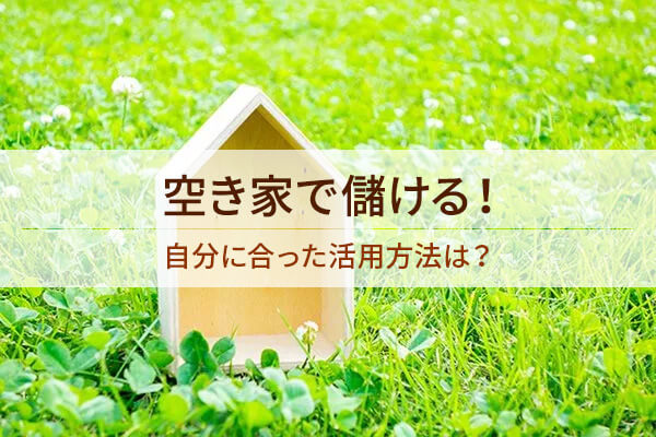 空き家で儲ける！ 自分に合った活用方法は？