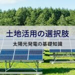 太陽光発電で土地活用! 失敗しない経営知識やメリット・デメリットについて解説