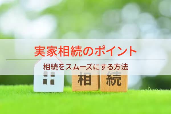 実家相続のポイント 相続をスムーズにする方法