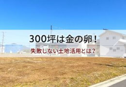 300坪は金の卵！ 失敗しない土地活用とは？
