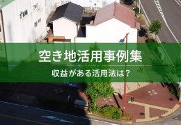 空き地活用事例集　収益がある活用法は？