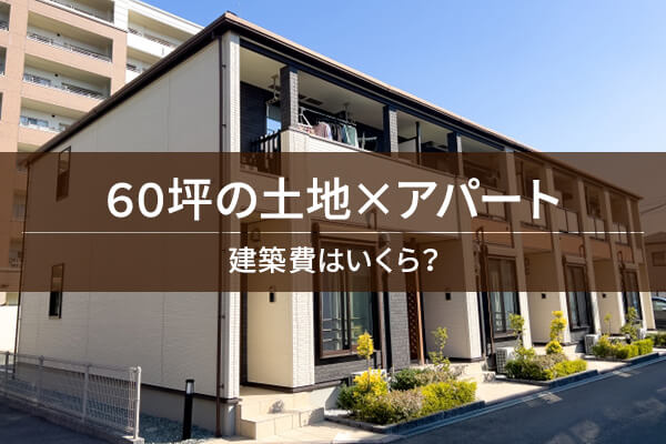 60坪の土地×アパート　建築費はいくら？