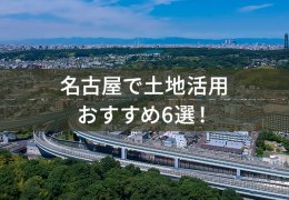 名古屋で土地活用 おすすめ6選！