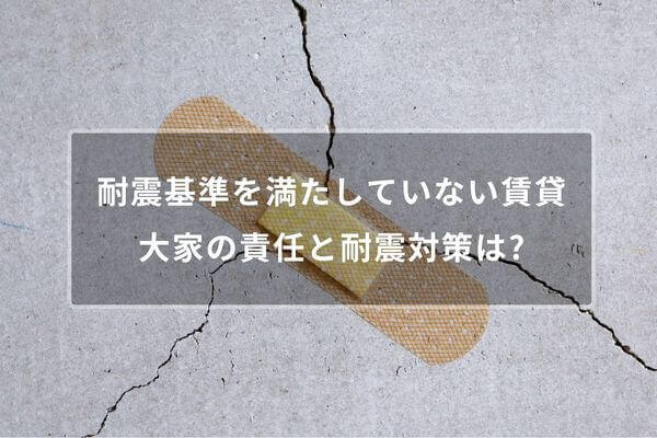 耐震基準を満たしていない賃貸物件はどうなる？大家の責任と耐震対策を解説