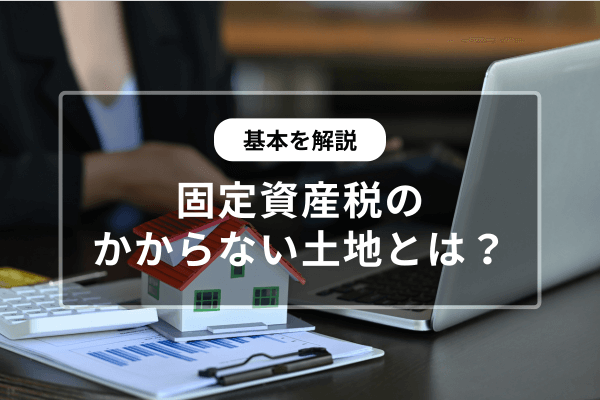 基本を解説】固定資産税のかからない土地の条件｜土地活用ならHOME4U