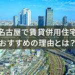 名古屋で賃貸併用住宅 おすすめの理由とは？