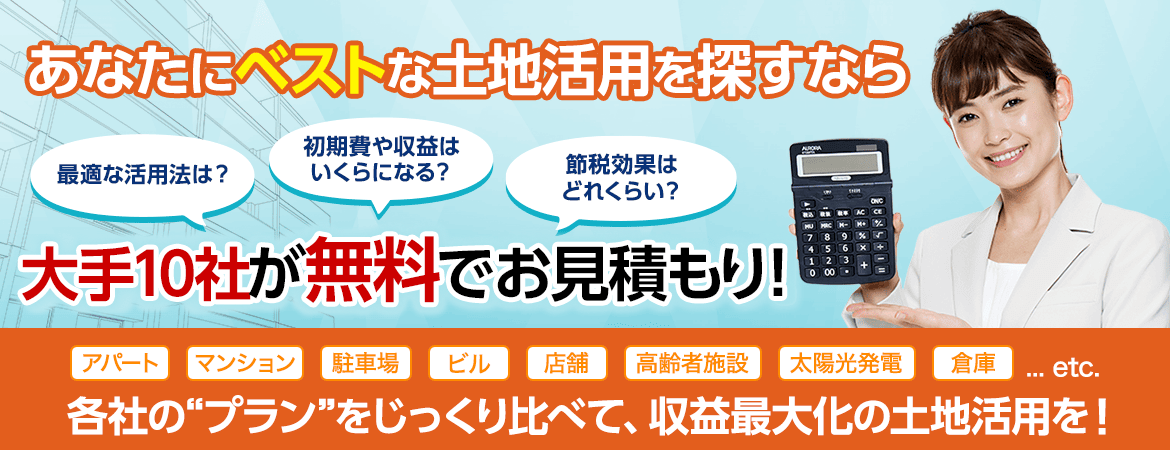 あなたにベストな土地活用を探すなら、大手10社が無料でお見積り！各社のプランをじっくり比べて、収益最大化の土地活用を！