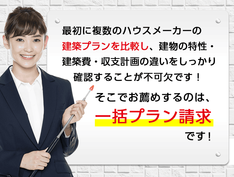 複数企業の経営プランを比較して、建築費や収支計画の違いをしっかり確認しましょう!そこでお薦めするのは一括プラン請求です!