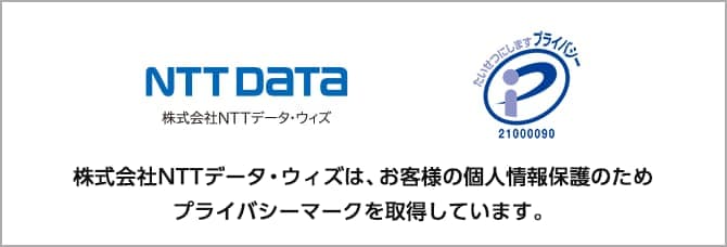 株式会社NTTデータ・ウィズは、お客様の個人情報保護のためプライバシーマークを取得しています。
